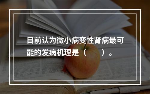 目前认为微小病变性肾病最可能的发病机理是（　　）。