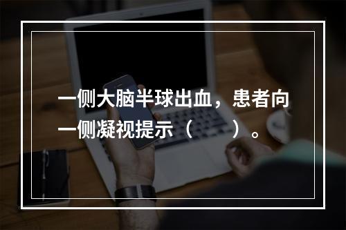 一侧大脑半球出血，患者向一侧凝视提示（　　）。