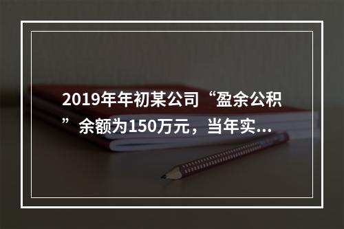 2019年年初某公司“盈余公积”余额为150万元，当年实现利