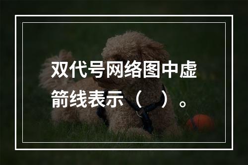 双代号网络图中虚箭线表示（　）。