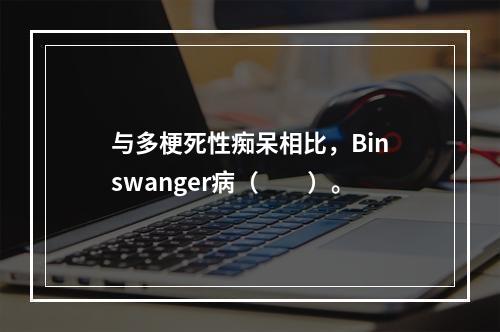 与多梗死性痴呆相比，Binswanger病（　　）。