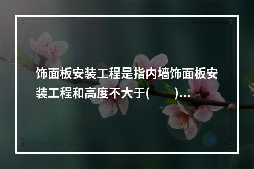 饰面板安装工程是指内墙饰面板安装工程和高度不大于(  )m、