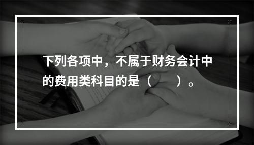 下列各项中，不属于财务会计中的费用类科目的是（　　）。