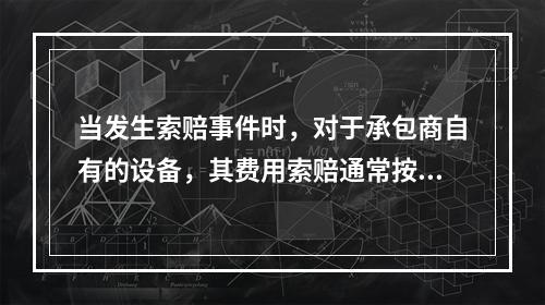 当发生索赔事件时，对于承包商自有的设备，其费用索赔通常按照（