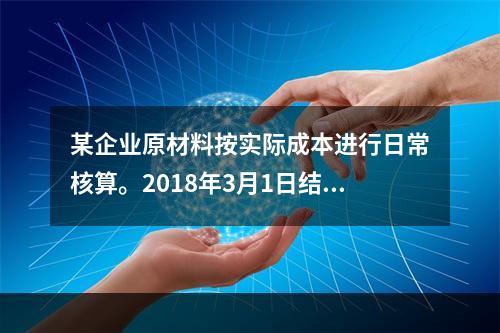 某企业原材料按实际成本进行日常核算。2018年3月1日结存甲