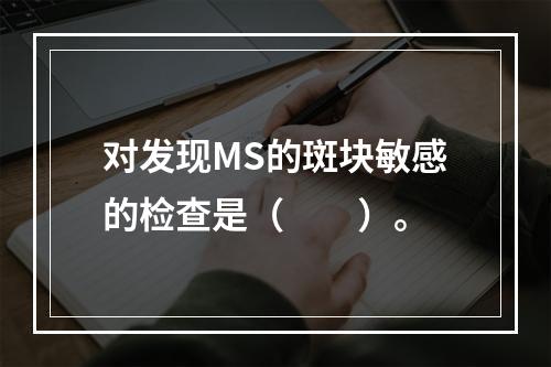 对发现MS的斑块敏感的检查是（　　）。