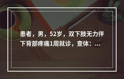 患者，男，52岁，双下肢无力伴下背部疼痛1周就诊，查体：双