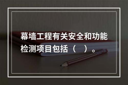 幕墙工程有关安全和功能检测项目包括（　）。