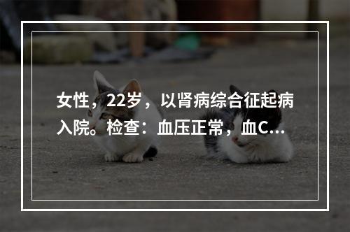 女性，22岁，以肾病综合征起病入院。检查：血压正常，血C3