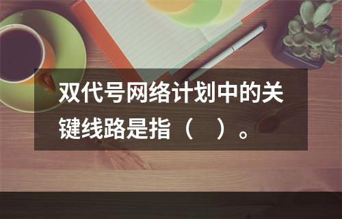 双代号网络计划中的关键线路是指（　）。