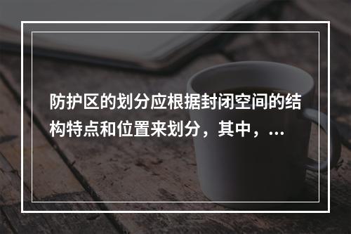 防护区的划分应根据封闭空间的结构特点和位置来划分，其中，采用