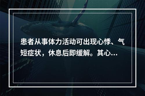 患者从事体力活动可出现心悸、气短症状，休息后即缓解。其心功能