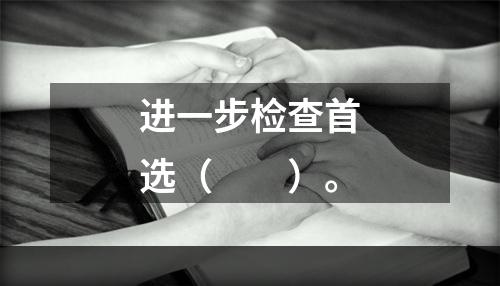 进一步检查首选（　　）。