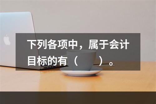 下列各项中，属于会计目标的有（　　）。