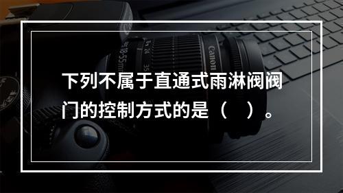 下列不属于直通式雨淋阀阀门的控制方式的是（　）。