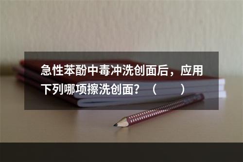 急性苯酚中毒冲洗创面后，应用下列哪项擦洗创面？（　　）