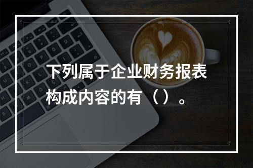 下列属于企业财务报表构成内容的有（ ）。