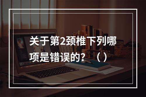 关于第2颈椎下列哪项是错误的？（ ）