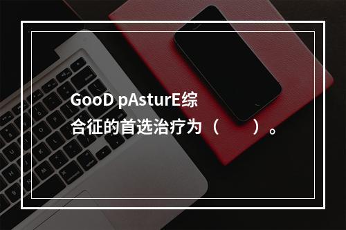 GooD pAsturE综合征的首选治疗为（　　）。