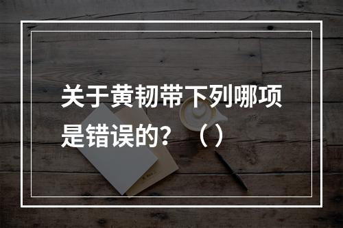 关于黄韧带下列哪项是错误的？（ ）