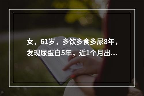 女，61岁，多饮多食多尿8年，发现尿蛋白5年，近1个月出现