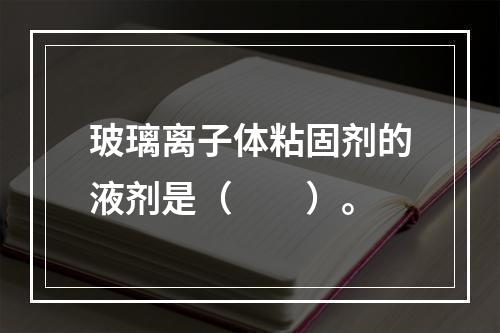 玻璃离子体粘固剂的液剂是（　　）。