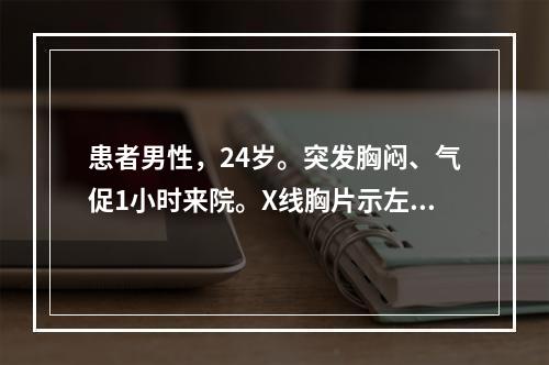 患者男性，24岁。突发胸闷、气促1小时来院。X线胸片示左侧自