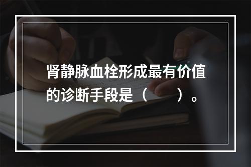 肾静脉血栓形成最有价值的诊断手段是（　　）。