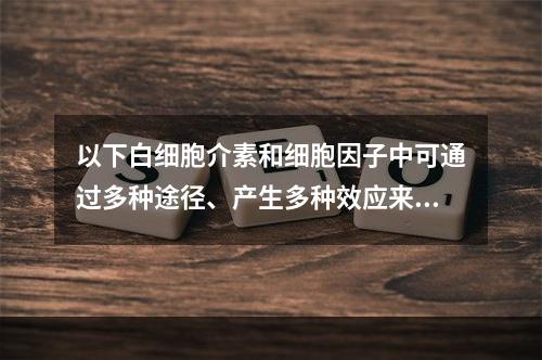 以下白细胞介素和细胞因子中可通过多种途径、产生多种效应来介导