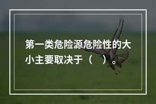 第一类危险源危险性的大小主要取决于（　）。