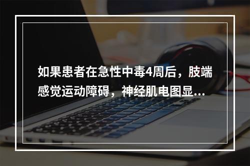 如果患者在急性中毒4周后，肢端感觉运动障碍，神经肌电图显示为