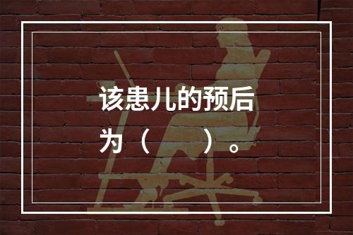 该患儿的预后为（　　）。