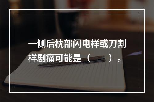 一侧后枕部闪电样或刀割样剧痛可能是（　　）。