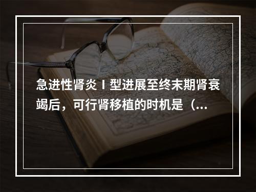 急进性肾炎Ⅰ型进展至终末期肾衰竭后，可行肾移植的时机是（　　