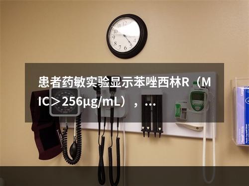 患者药敏实验显示苯唑西林R（MIC＞256μg/mL），则该