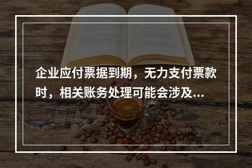 企业应付票据到期，无力支付票款时，相关账务处理可能会涉及到的