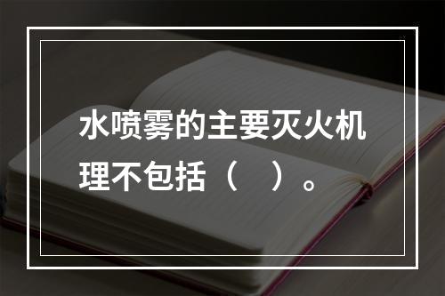 水喷雾的主要灭火机理不包括（　）。