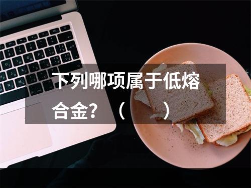 下列哪项属于低熔合金？（　　）