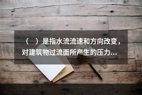 （　）是指水流流速和方向改变，对建筑物过流面所产生的压力。