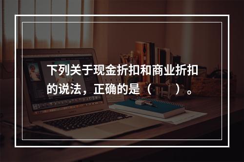 下列关于现金折扣和商业折扣的说法，正确的是（　　）。