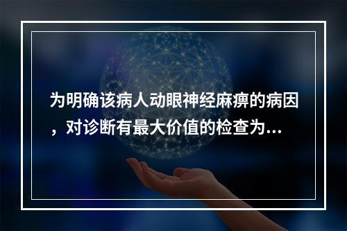 为明确该病人动眼神经麻痹的病因，对诊断有最大价值的检查为（　