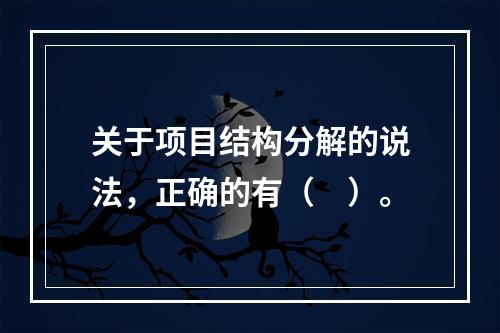 关于项目结构分解的说法，正确的有（　）。