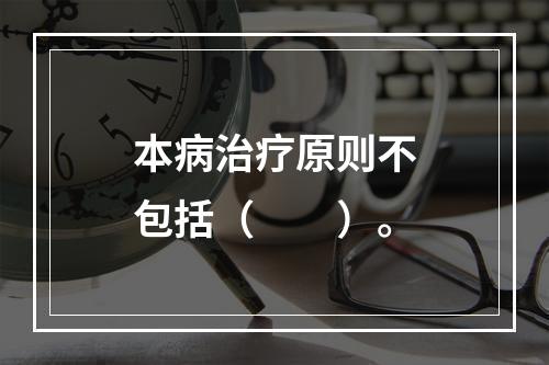 本病治疗原则不包括（　　）。