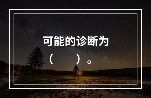 可能的诊断为（　　）。