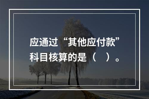 应通过“其他应付款”科目核算的是（　）。