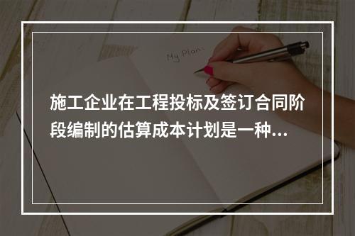 施工企业在工程投标及签订合同阶段编制的估算成本计划是一种（　