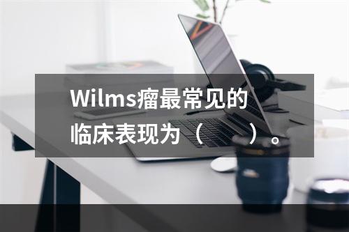 Wilms瘤最常见的临床表现为（　　）。