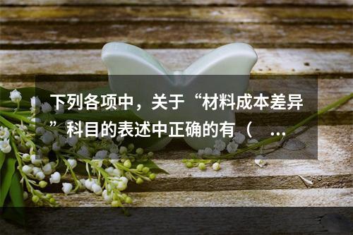 下列各项中，关于“材料成本差异”科目的表述中正确的有（　　）