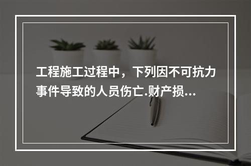 工程施工过程中，下列因不可抗力事件导致的人员伤亡.财产损失及