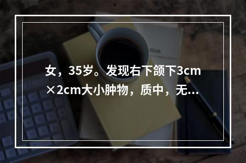 女，35岁。发现右下颌下3cm×2cm大小肿物，质中，无压痛